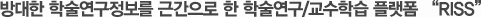 방대한 학술연구정보를 근간으로 한 학술연구/교수학습 플랫폼 “RISS”
